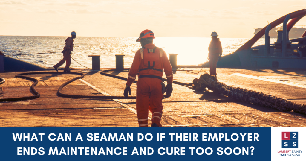 Your Employer Cut Off Your Maintenance and Cure. Here's What to Do. WHAT CAN A SEAMAN DO IF THEIR EMPLOYER ENDS MAINTENANCE AND CURE TOO SOON